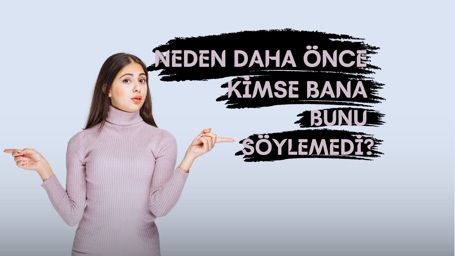 Neden Daha Önce Kimse Bana Bunu Söylemedi