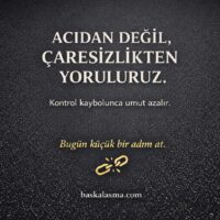 Acıdan değil, çaresizlikten yoruluruz