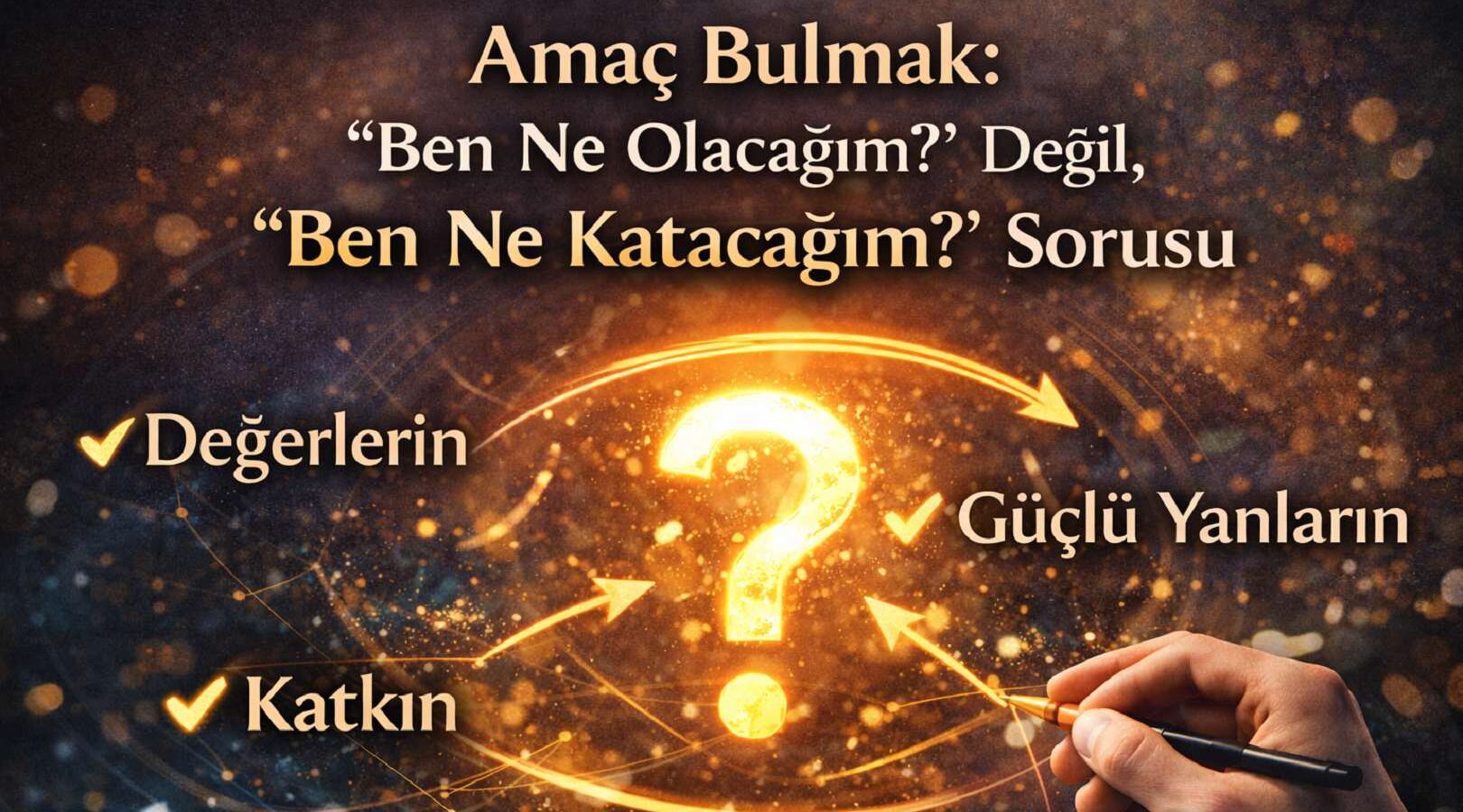 Amaç Bulmak “Ben Ne Olacağım” Değil, “Ben Ne Katacağım